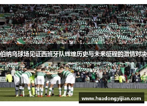 伯纳乌球场见证西班牙队辉煌历史与未来征程的激情对决