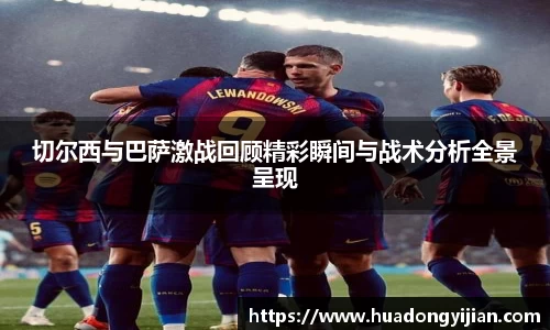 切尔西与巴萨激战回顾精彩瞬间与战术分析全景呈现