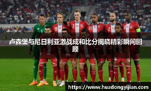 谈球吧卢森堡与尼日利亚激战成和比分揭晓精彩瞬间回顾